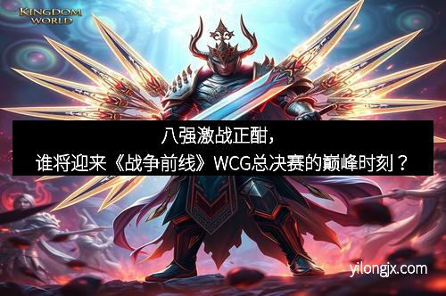 八强激战正酣，谁将迎来《战争前线》WCG总决赛的巅峰时刻？